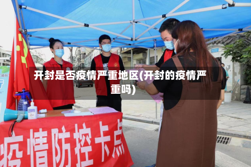 开封是否疫情严重地区(开封的疫情严重吗)-第3张图片