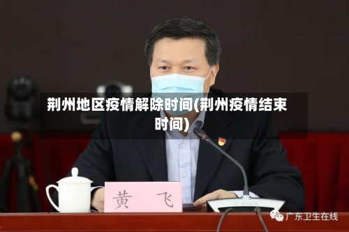 荆州地区疫情解除时间(荆州疫情结束时间)-第1张图片