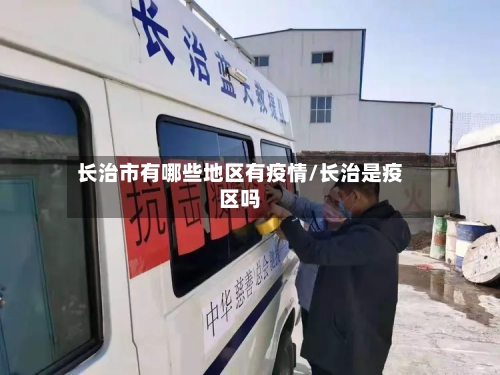长治市有哪些地区有疫情/长治是疫区吗-第3张图片