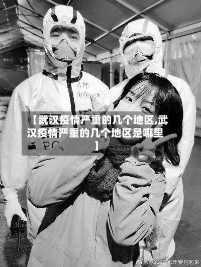 【武汉疫情严重的几个地区,武汉疫情严重的几个地区是哪里】-第1张图片