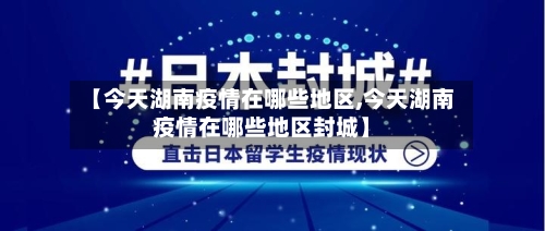 【今天湖南疫情在哪些地区,今天湖南疫情在哪些地区封城】-第1张图片