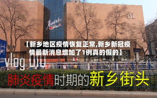 【新乡地区疫情恢复正常,新乡新冠疫情最新消息增加了1例真的假的】-第3张图片