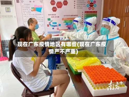 现在广东疫情地区有哪些(现在广东疫情严不严重)-第1张图片