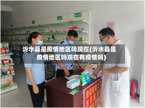 沂水县是疫情地区吗现在(沂水县是疫情地区吗现在有疫情吗)-第1张图片