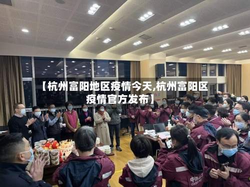 【杭州富阳地区疫情今天,杭州富阳区疫情官方发布】-第2张图片