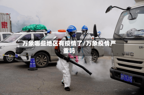 万象哪些地区有疫情了/万象疫情严重吗-第1张图片