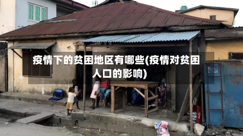疫情下的贫困地区有哪些(疫情对贫困人口的影响)-第1张图片
