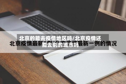 北京的能去疫情地区吗/北京疫情还能去别的城市吗-第1张图片