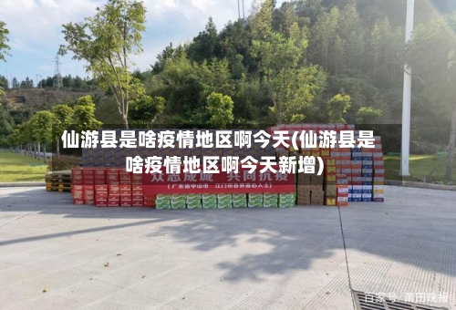 仙游县是啥疫情地区啊今天(仙游县是啥疫情地区啊今天新增)-第1张图片