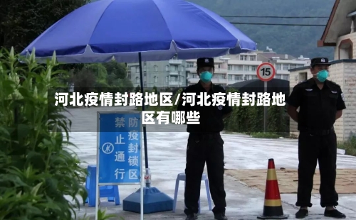 河北疫情封路地区/河北疫情封路地区有哪些-第1张图片