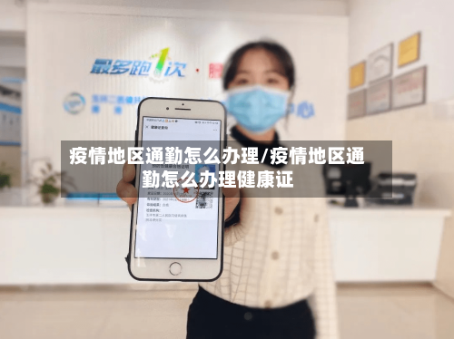 疫情地区通勤怎么办理/疫情地区通勤怎么办理健康证-第1张图片