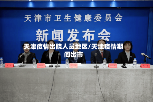 天津疫情出院人员地区/天津疫情期间出市-第1张图片