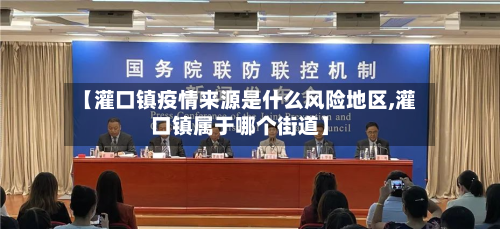 【灌口镇疫情来源是什么风险地区,灌口镇属于哪个街道】-第1张图片