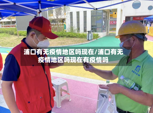 浦口有无疫情地区吗现在/浦口有无疫情地区吗现在有疫情吗-第2张图片