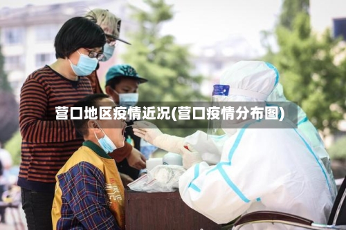 营口地区疫情近况(营口疫情分布图)-第1张图片