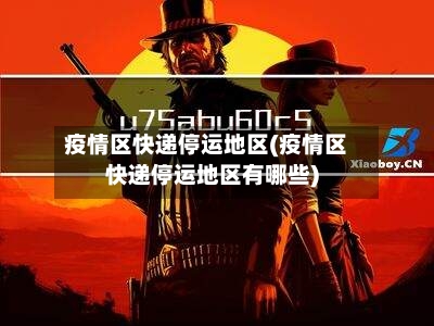 疫情区快递停运地区(疫情区快递停运地区有哪些)-第1张图片