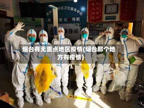 烟台有无重点地区疫情(烟台那个地方有疫情)-第2张图片