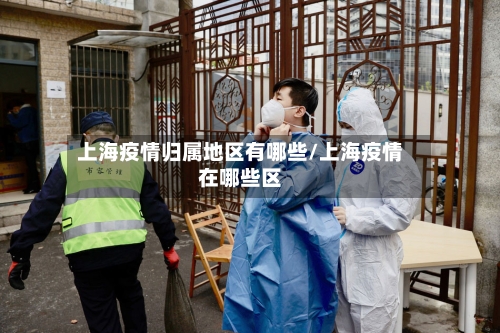 上海疫情归属地区有哪些/上海疫情在哪些区-第1张图片