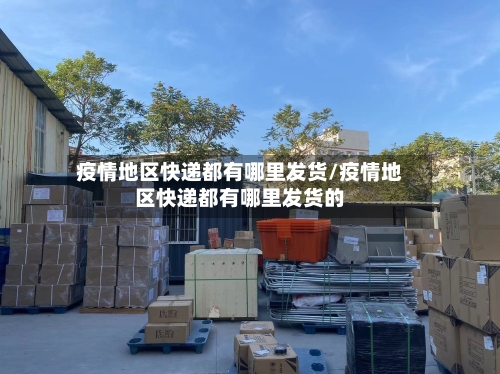 疫情地区快递都有哪里发货/疫情地区快递都有哪里发货的-第1张图片