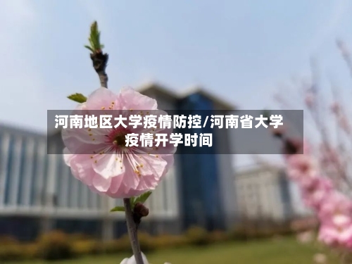 河南地区大学疫情防控/河南省大学疫情开学时间-第1张图片
