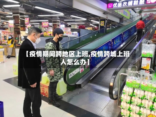 【疫情期间跨地区上班,疫情跨城上班人怎么办】-第1张图片