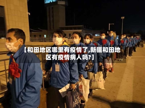 【和田地区哪里有疫情了,新疆和田地区有疫情病人吗?】-第1张图片