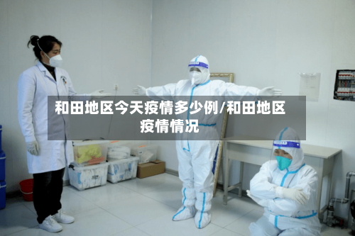 和田地区今天疫情多少例/和田地区疫情情况-第1张图片