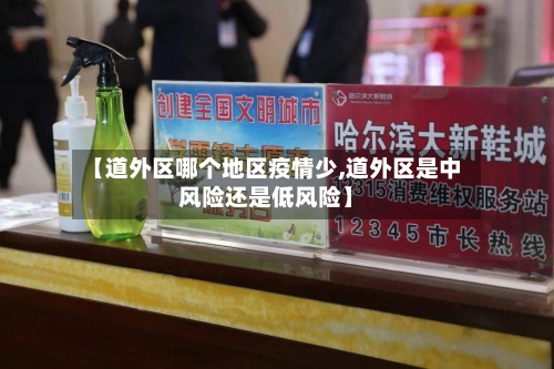 【道外区哪个地区疫情少,道外区是中风险还是低风险】-第3张图片