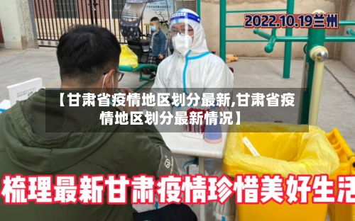 【甘肃省疫情地区划分最新,甘肃省疫情地区划分最新情况】-第3张图片
