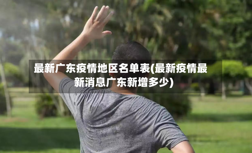 最新广东疫情地区名单表(最新疫情最新消息广东新增多少)-第3张图片