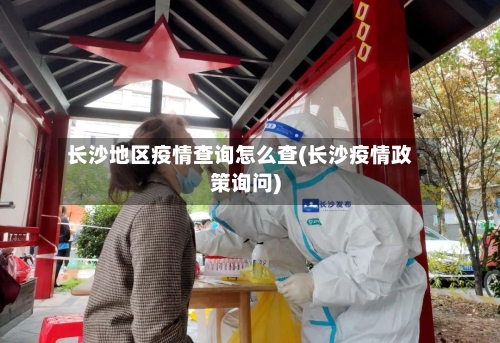 长沙地区疫情查询怎么查(长沙疫情政策询问)-第1张图片