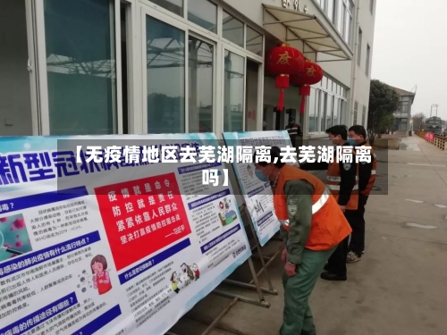 【无疫情地区去芜湖隔离,去芜湖隔离吗】-第1张图片