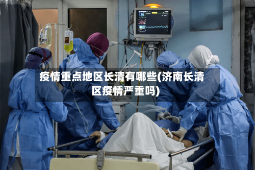 疫情重点地区长清有哪些(济南长清区疫情严重吗)-第1张图片