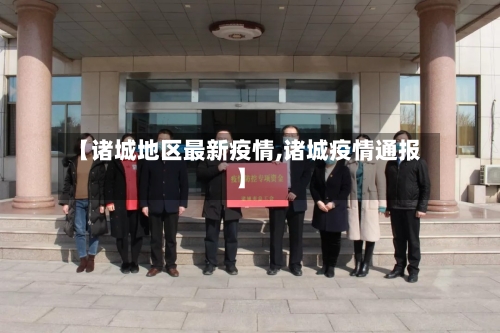 【诸城地区最新疫情,诸城疫情通报】-第1张图片