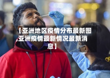 【亚洲地区疫情分布最新图,亚洲疫情最新情况最新消息】-第1张图片