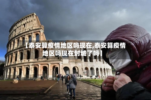 【泰安算疫情地区吗现在,泰安算疫情地区吗现在封城了吗】-第1张图片