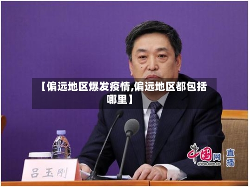 【偏远地区爆发疫情,偏远地区都包括哪里】-第1张图片