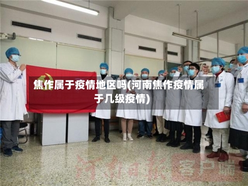 焦作属于疫情地区吗(河南焦作疫情属于几级疫情)-第3张图片