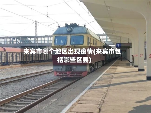 来宾市哪个地区出现疫情(来宾市包括哪些区县)-第1张图片