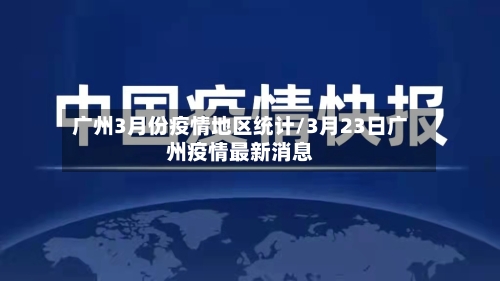 广州3月份疫情地区统计/3月23日广州疫情最新消息-第3张图片