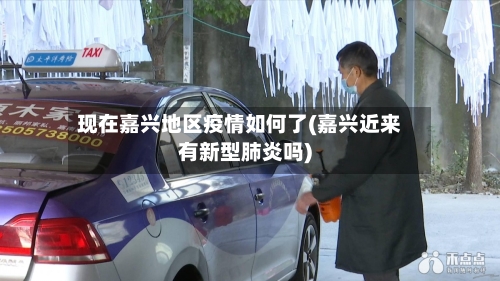 现在嘉兴地区疫情如何了(嘉兴近来有新型肺炎吗)-第2张图片