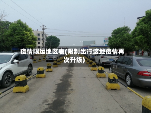 疫情限运地区表(限制出行该地疫情再次升级)-第1张图片