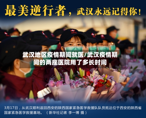 武汉地区疫情期间就医/武汉疫情期间的两座医院用了多长时间-第2张图片