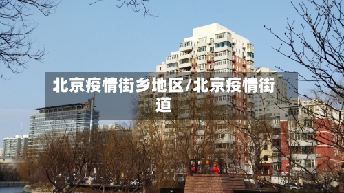 北京疫情街乡地区/北京疫情街道-第1张图片