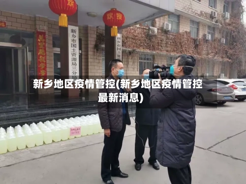 新乡地区疫情管控(新乡地区疫情管控最新消息)-第2张图片