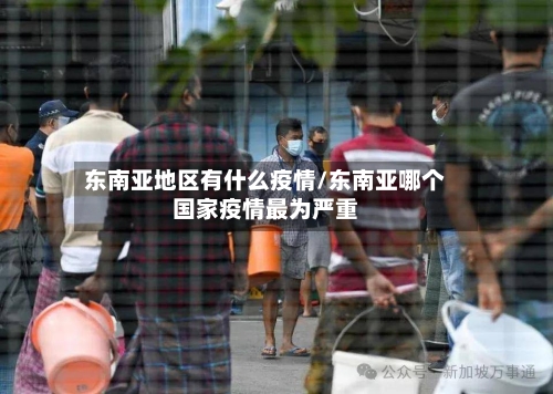 东南亚地区有什么疫情/东南亚哪个国家疫情最为严重-第1张图片