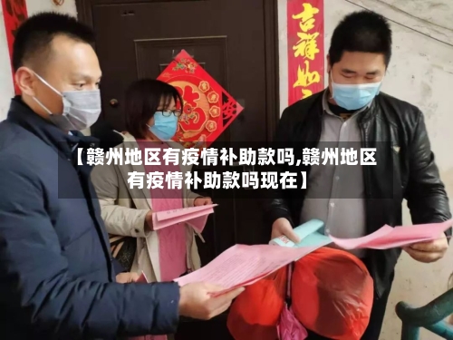 【赣州地区有疫情补助款吗,赣州地区有疫情补助款吗现在】-第1张图片