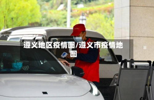 遵义地区疫情图/遵义市疫情地图-第3张图片