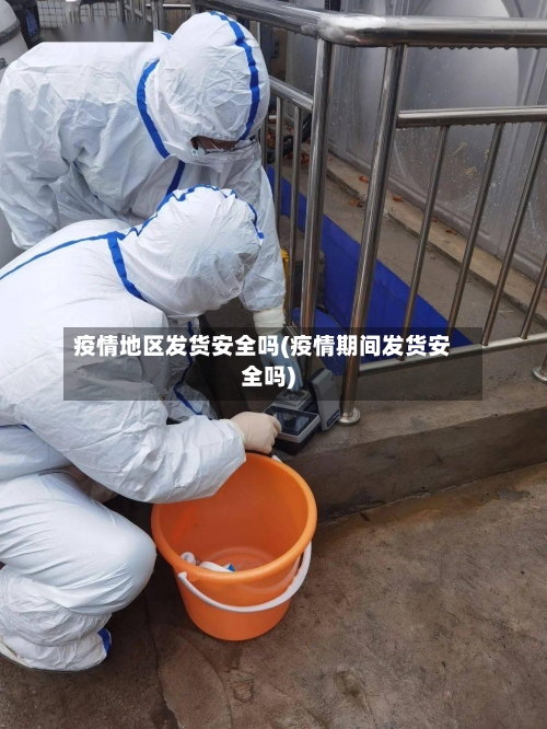 疫情地区发货安全吗(疫情期间发货安全吗)-第2张图片
