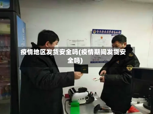 疫情地区发货安全吗(疫情期间发货安全吗)-第1张图片